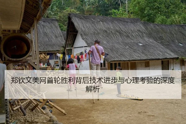 郑钦文美网首轮胜利背后技术进步与心理考验的深度解析