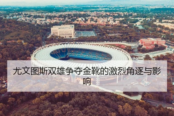 尤文图斯双雄争夺金靴的激烈角逐与影响